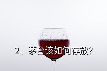 2、茅臺(tái)該如何存放？