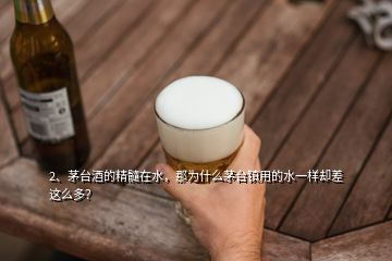 2、茅臺(tái)酒的精髓在水，那為什么茅臺(tái)鎮(zhèn)用的水一樣卻差這么多？