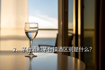 2、茅臺酒和茅臺鎮(zhèn)酒區(qū)別是什么？
