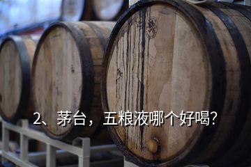 2、茅臺(tái)，五糧液哪個(gè)好喝？