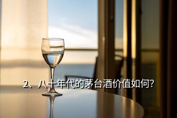 2、八十年代的茅臺酒價值如何？