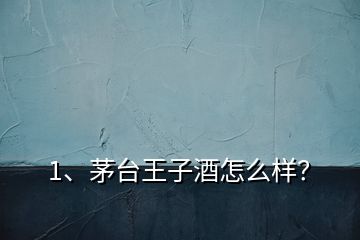 1、茅臺(tái)王子酒怎么樣？