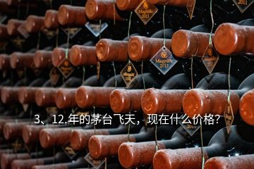 3、12.年的茅臺飛天，現在什么價格？