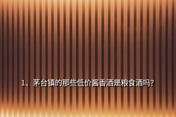 1、茅臺鎮的那些低價醬香酒是糧食酒嗎？