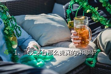 1、飛天茅臺那么貴真的好喝嗎？