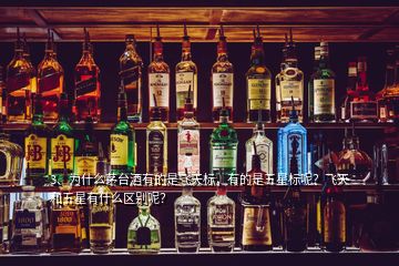 3、為什么茅臺酒有的是飛天標，有的是五星標呢？飛天和五星有什么區別呢？