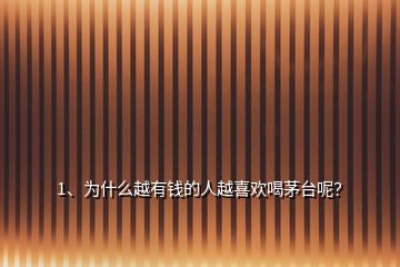 1、為什么越有錢的人越喜歡喝茅臺呢？