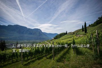2、超市華潤萬家賣的飛天茅臺1499一瓶，為什么這么便宜，靠譜嗎？