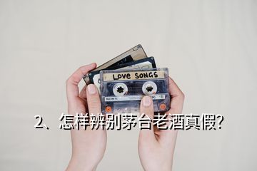 2、怎樣辨別茅臺老酒真假？