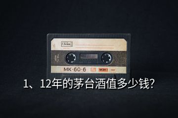1、12年的茅臺酒值多少錢？