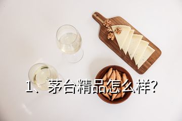 1、茅臺精品怎么樣？