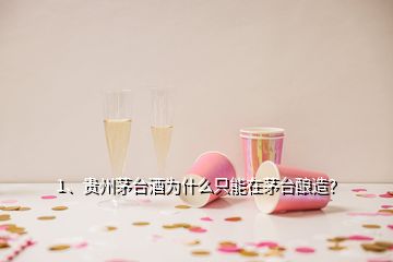 1、貴州茅臺酒為什么只能在茅臺釀造？
