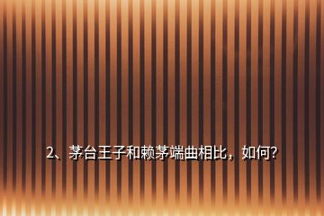 2、茅臺王子和賴茅端曲相比，如何？