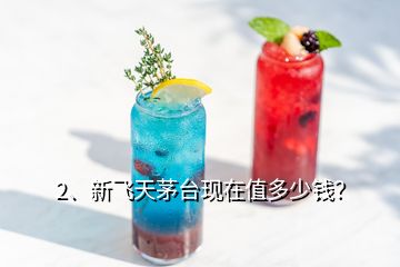 2、新飛天茅臺現在值多少錢？