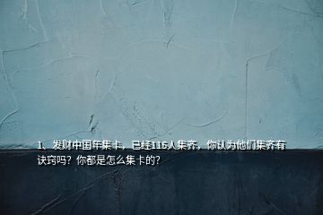 1、發財中國年集卡，已經115人集齊，你認為他們集齊有訣竅嗎？你都是怎么集卡的？