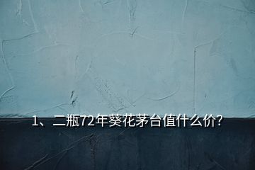 1、二瓶72年葵花茅臺值什么價？