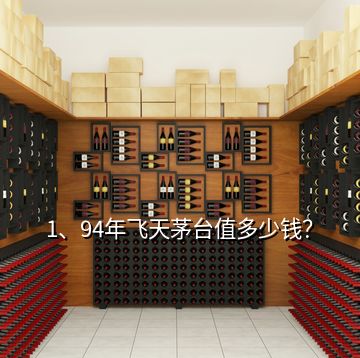 1、94年飛天茅臺(tái)值多少錢？