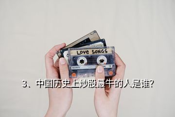 3、中國歷史上炒股最牛的人是誰？