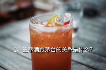 1、王茅酒跟茅臺的關系是什么？