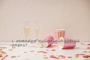1、2019貴州茅臺酒廠社會招聘什么時候開始報名，報名條件是什么？