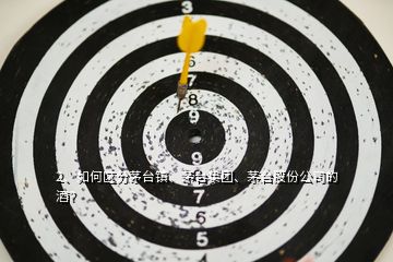 2、如何區分茅臺鎮、茅臺集團、茅臺股份公司的酒？