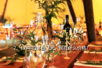 2、12.年的茅臺(tái)飛天，現(xiàn)在什么價(jià)格？