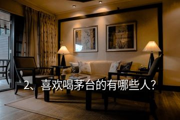 2、喜歡喝茅臺的有哪些人？