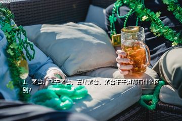 1、茅臺、飛天茅臺、五星茅臺、茅臺王子酒都有什么區別？