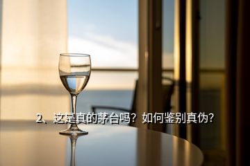 2、這是真的茅臺嗎？如何鑒別真偽？