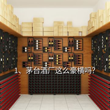 1、茅臺酒廠這么豪橫嗎？