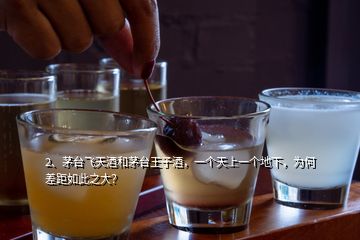 2、茅臺飛天酒和茅臺王子酒，一個天上一個地下，為何差距如此之大？