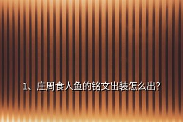 1、莊周食人魚的銘文出裝怎么出？