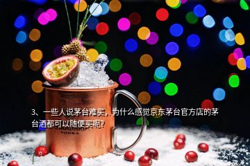 3、一些人說(shuō)茅臺(tái)難買，為什么感覺(jué)京東茅臺(tái)官方店的茅臺(tái)酒都可以隨便買呢？