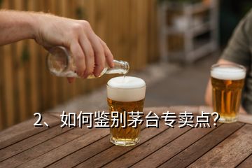 2、如何鑒別茅臺(tái)專賣點(diǎn)？