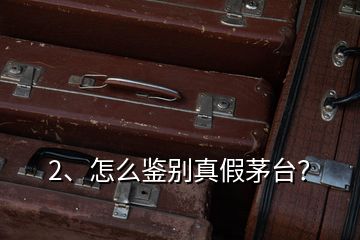 2、怎么鑒別真假茅臺(tái)？