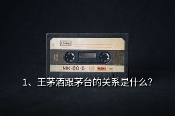 1、王茅酒跟茅臺的關系是什么？