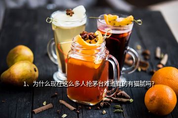 1、為什么現在這么多人搶茅臺難道真的有貓膩嗎？