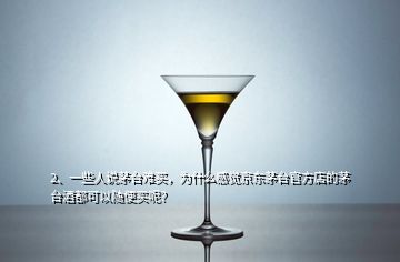 2、一些人說茅臺難買，為什么感覺京東茅臺官方店的茅臺酒都可以隨便買呢？