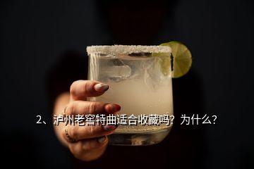 2、瀘州老窖特曲適合收藏嗎？為什么？