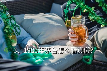 3、1985年茅臺怎么看真假？