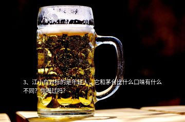 3、江小白對標的是年輕人，它和茅臺比什么口味有什么不同？你喝過嗎？