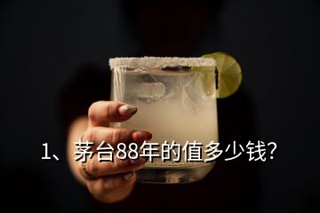 1、茅臺88年的值多少錢？