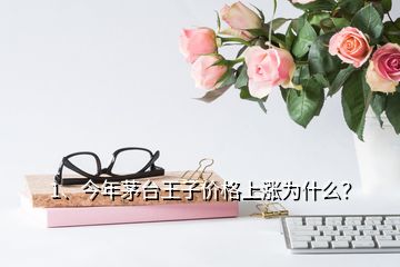 1、今年茅臺(tái)王子價(jià)格上漲為什么？