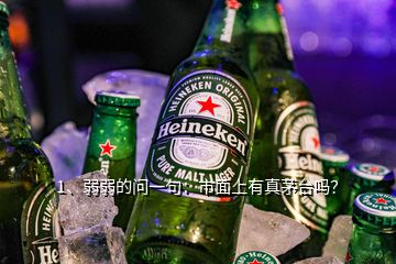 1、弱弱的問一句：市面上有真茅臺嗎？