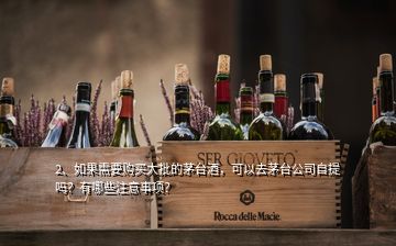 2、如果需要購買大批的茅臺酒，可以去茅臺公司自提嗎？有哪些注意事項？