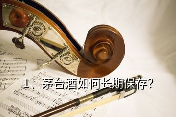 1、茅臺酒如何長期保存？