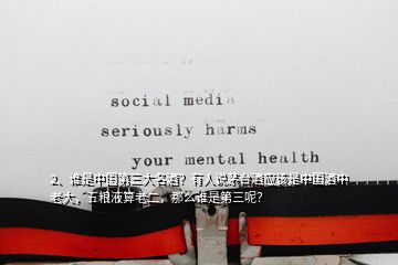 2、誰是中國第三大名酒？有人說茅臺酒應該是中國酒中老大，五糧液算老二，那么誰是第三呢？