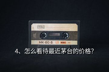 4、怎么看待最近茅臺的價格？