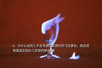 4、為什么有的人不去專賣店買原價的飛天茅臺，而去其他渠道買加價幾百塊的茅臺呢？