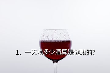 1、一天喝多少酒算是健康的？